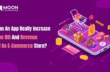 Can An App Really Increase The ROI And Revenue Of An E-Commerce Store?