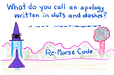Cartoon Witchy says, what do you call an apology written in dots and dashes? Re-morse Code.