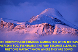 Image of a mountain with the base covered in fog. The text says: A life journey is like climbing a mountain when the base is covered in fog. Eventually, the path becomes clear, but at first one may not know where they are going.