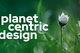 Alle origini del nostro approccio c’è il Planet-Centric Design