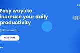 EASY WAYS TO INCREASE YOUR DAILY PRODUCTIVITY