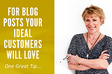 One Great Tip For Blog Posts Your Ideal Customers Will Love