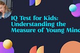 IQ Test for Kids: Understanding the Measure of Young Minds