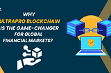 Why Ultrapro Blockchain is the Game-Changer for Global Financial Markets?
