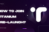 How to join Titanium Pre-Launch?