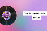 Podcast review: The polyester podcast