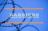 Barriers — Fear of Rejection