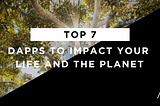 Top 7 dApps to impact your life and the planet