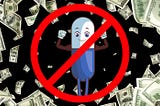 A cartoon of a pill with eyes, arms, and legs with a slashed circle “no” symbol over it standing in a warm of $100 bills.