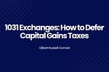 1031 Exchanges: How to Defer Capital Gains Taxes