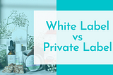 White Label Vs. Private Label CBD Products For Retailers