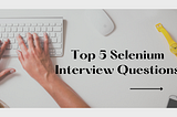 Top 5 Selenium Interview Questions