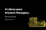 6 Libros para Product Managers.