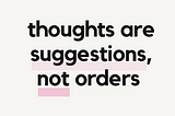 “Thoughts are suggestions, not orders” : 5 sentences that changed my perspective and can help you…