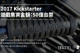 2017 Kickstarter的遊戲集資金額：50億台幣