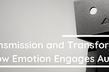 Transmission and Transformation: How Emotion Engages Audiences