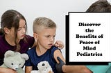 Exploring the Benefits of Peace of Mind Pediatrics for Modern Familie