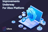 Improvements Underway For Ubex Platform