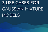 3 Use-Cases for Gaussian Mixture Model (GMM)