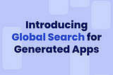 Introducing Global Search for Generated Apps