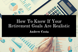 How To Know If Your Retirement Goals Are Realistic