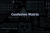 Confusion Matrix — Is it that confusing ???