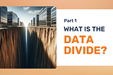 Data Divide Part 1: What is the Data Divide?