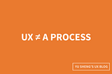 UX is not a process.