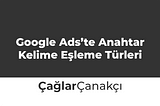 Google Ads’te Anahtar Kelime Eşleme Türleri