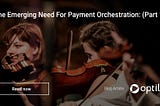 The Emerging Need For Payment Orchestration (Part I)