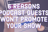 6 Reasons Podcast Guests Won’t Promote Your Show