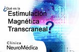 ¿Qué es la Estimulación Magnética Transcraneal?