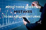 Avoid these INVESTING Mistakes for AMAZING returns.