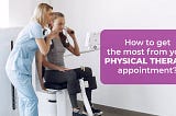 How To Get The Most From Your Physical Therapy Appointment