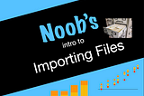 Noob’s Intro to Importing Files in Python