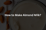 How to Make Almond Milk?