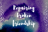 Repairing Broken Friendship