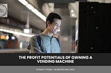 The Profit Potentials of Owning a Vending Machine