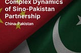 Navigating the Complex Dynamics of Sino-Pakistan Partnership