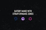 Strapi Dynamic Zone and Gatbsy-Image