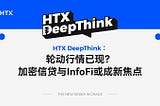 HTX DeepThink：轮动行情已现？加密信贷与InfoFi或成新焦点