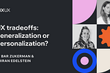 UX tradeoffs: generalization or personalization?