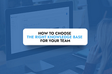 How to Choose the Right Knowledge Base for Your Team