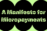 A Manifesto for Micropayments