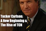 Tucker Carlson: A New Beginning &The Rise of TCN