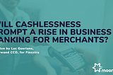 Will cashlessness prompt a rise in business banking for merchants?