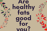 Are healthy fats good for you?