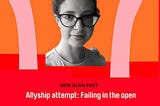 Failing in the open: Allyship attempts