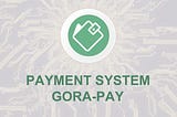 Payment System “GORA PAY”