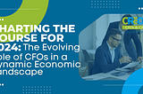 Charting the Course for 2024: The Evolving Role of CFOs in a Dynamic Economic Landscape